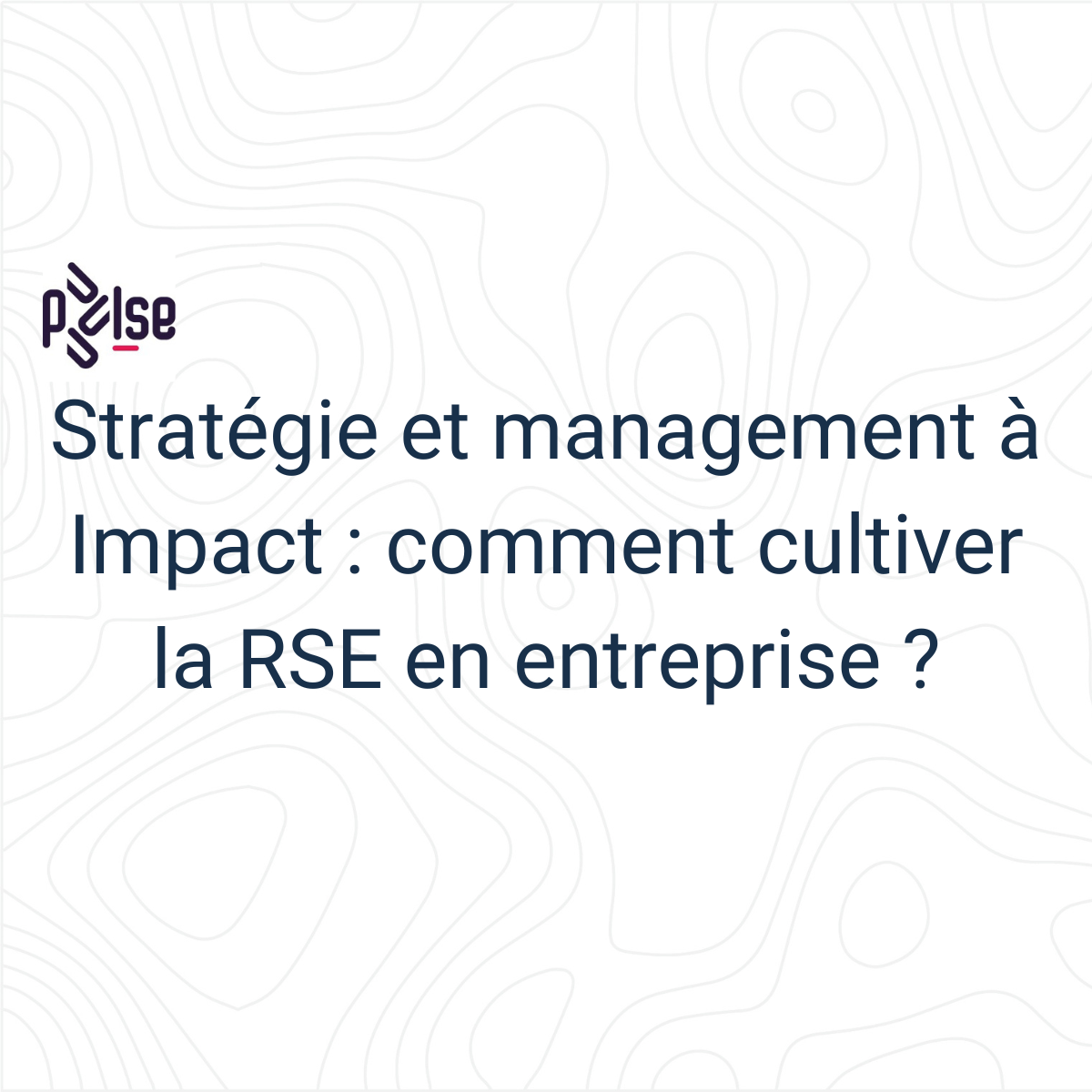 ATELIER : Stratégie et management à Impact : comment cultiver la RSE en entreprise ?